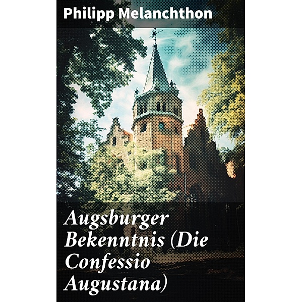 Augsburger Bekenntnis (Die Confessio Augustana), Philipp Melanchthon