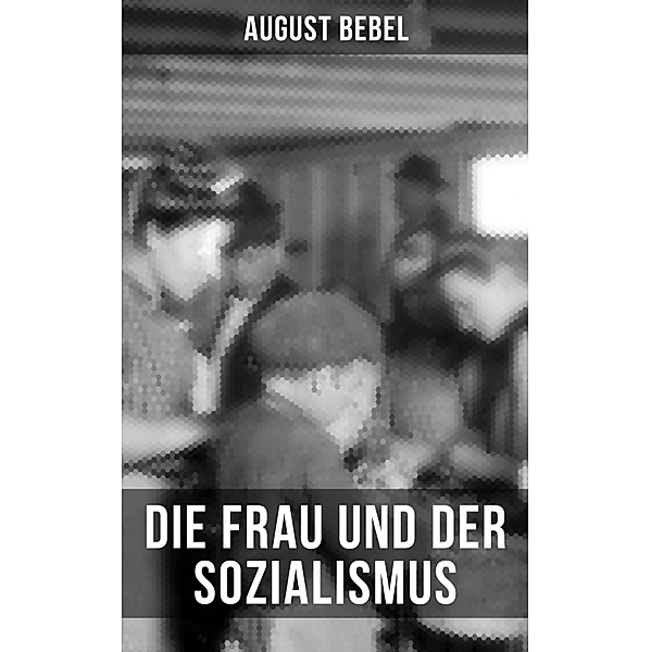 August Bebel - Die Frau und der Sozialismus, August Bebel