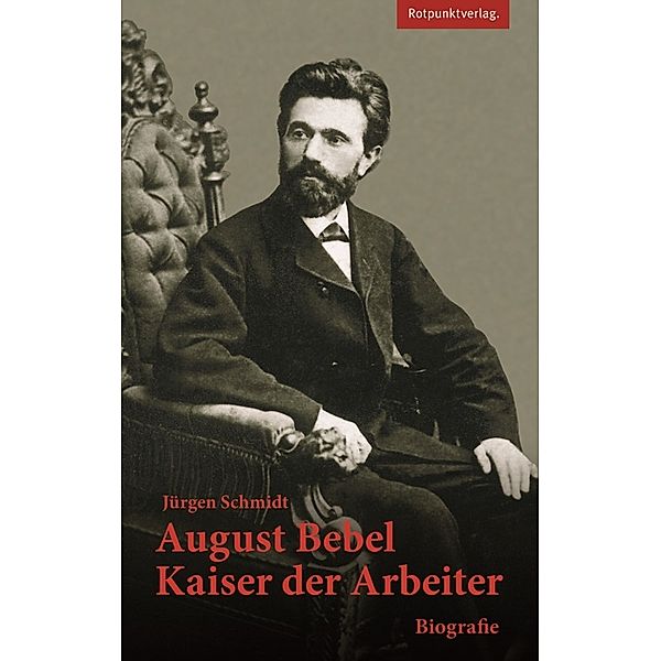 August Bebel - Kaiser der Arbeiter, Jürgen Schmidt