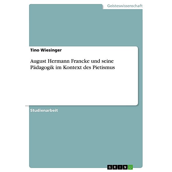 August Hermann Francke und seine Pädagogik im Kontext des Pietismus, Tino Wiesinger