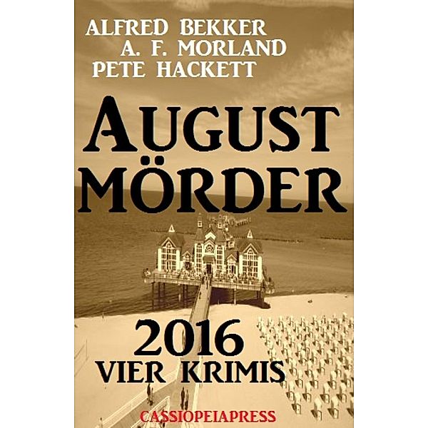 August-Mörder 2016: Vier Krimis, Alfred Bekker, A. F. Morland, Pete Hackett