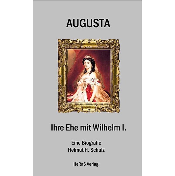 Augusta - Ihre Ehe mit Wilhelm I., Helmut H. Schulz