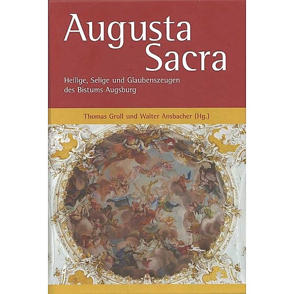 Augusta Sacra - Heilige, Selige und Glaubenszeugen des Bistums Augsburg - 2018