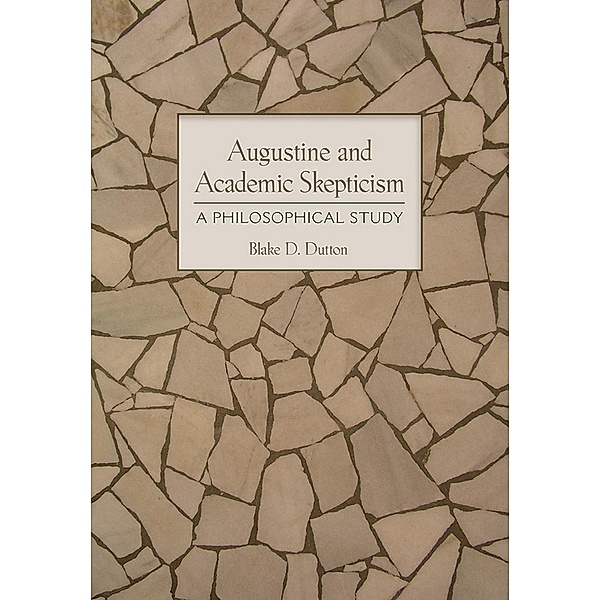 Augustine and Academic Skepticism, Blake D. Dutton