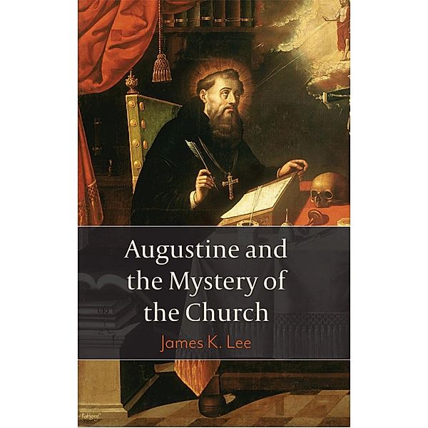 Augustine and the Mystery of the Church, James K. Lee