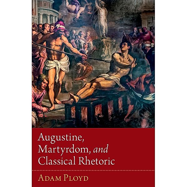 Augustine, Martyrdom, and Classical Rhetoric, Adam Ployd