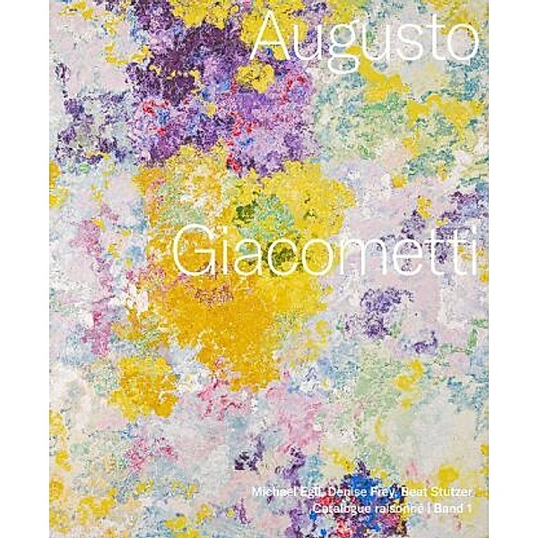 Augusto Giacometti. Catalogue raisonné, Michael Egli, Denise Frey, Beat Stutzer