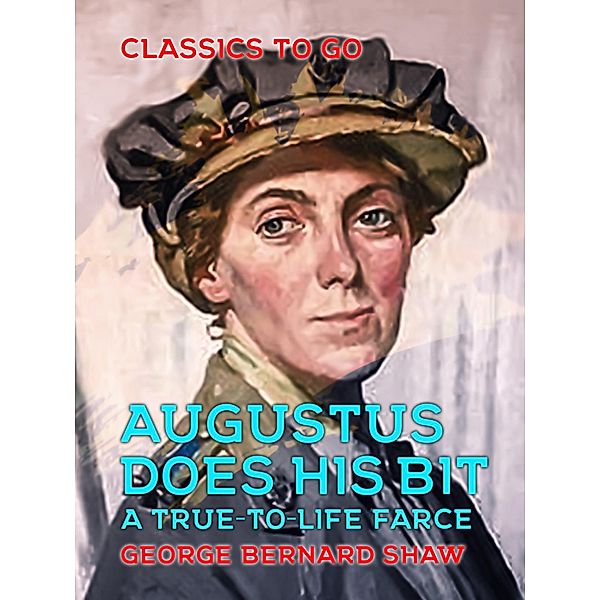 Augustus Does His Bit A True-to-Life Farce, George Bernard Shaw