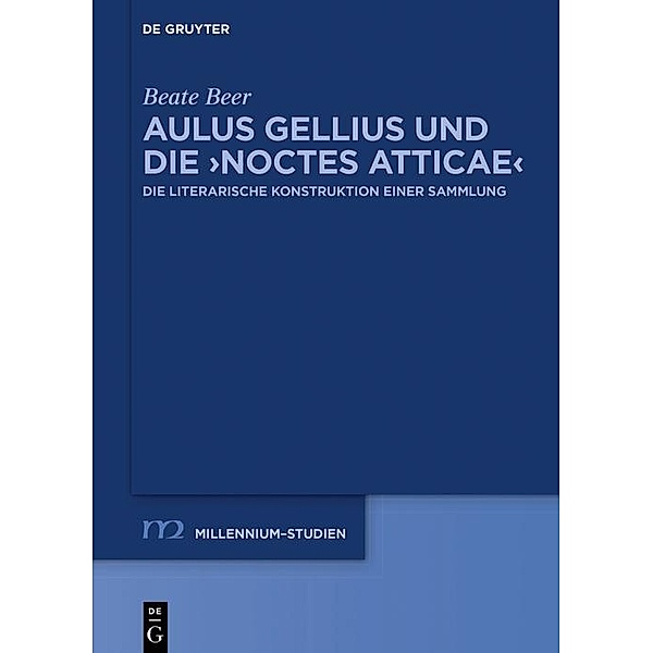 Aulus Gellius und die >Noctes Atticae< / Millennium-Studien / Millennium Studies Bd.88, Beate Beer
