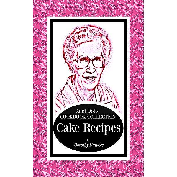 Aunt Dot's Cookbook Collection: Aunt Dot's Cookbook Collection of Cake Recipes, Dorothy Hawkes