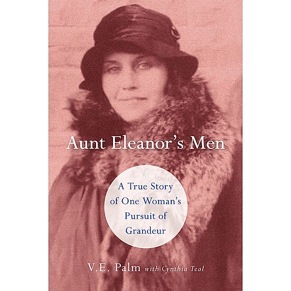 Aunt Eleanor's Men: A True Story of One Woman's Pursuit of Grandeur, Cynthia Teal, V. E. Palm