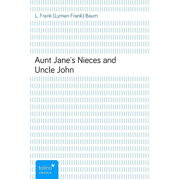 Aunt Jane's Nieces and Uncle John, L. Frank (Lyman Frank) Baum