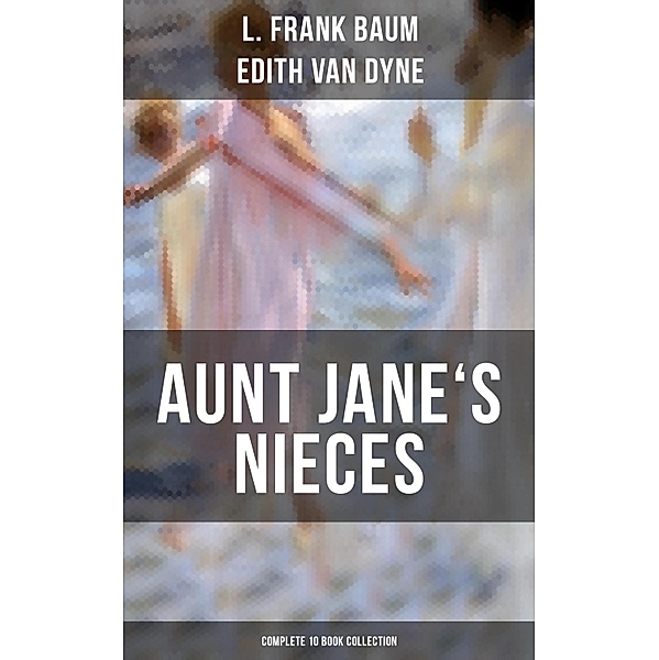 AUNT JANE'S NIECES - Complete 10 Book Collection, L. Frank Baum, Edith Van Dyne