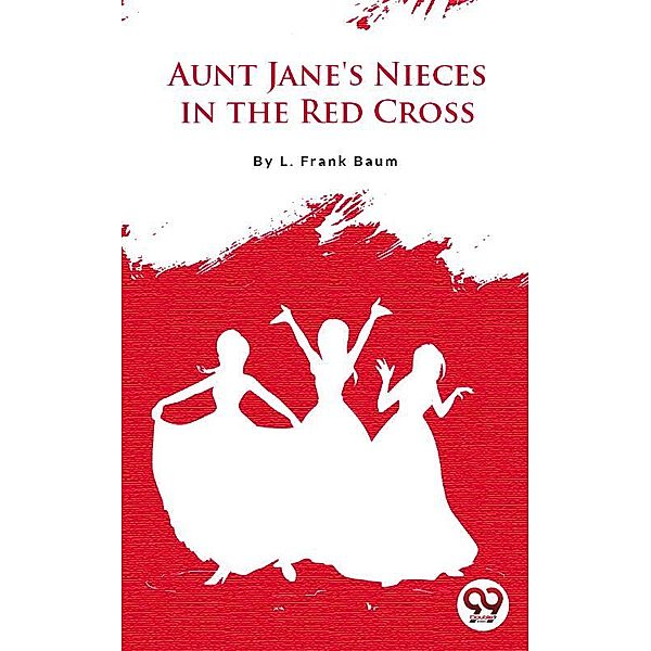Aunt Jane'S Nieces In The Red Cross, L. Frank Baum