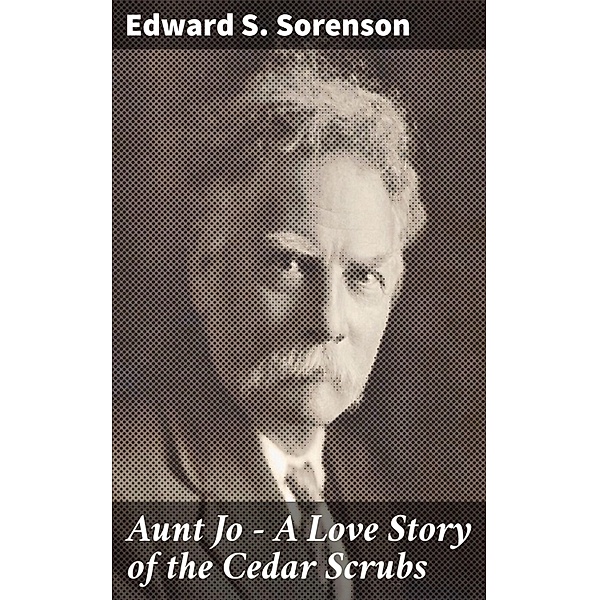 Aunt Jo - A Love Story of the Cedar Scrubs, Edward S. Sorenson