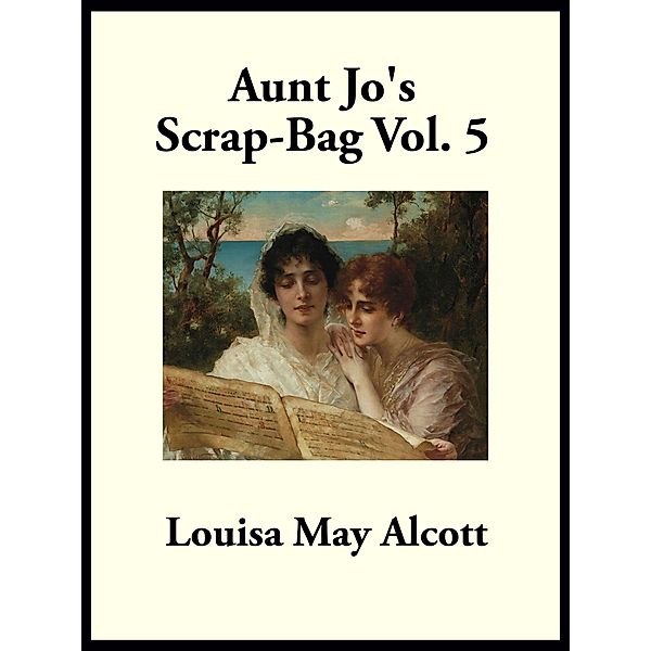 Aunt Jo's Scrap-Bag, Louisa May Alcott