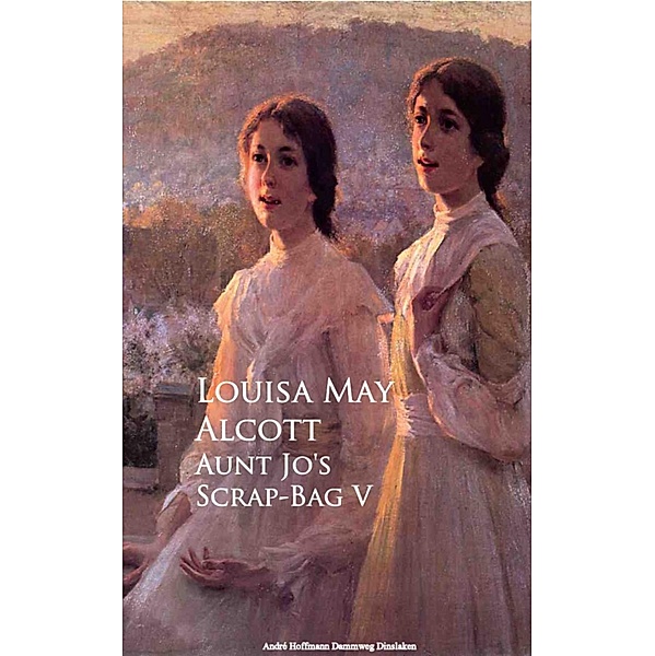 Aunt Jo's Scrap-Bag, Louisa May May Alcott