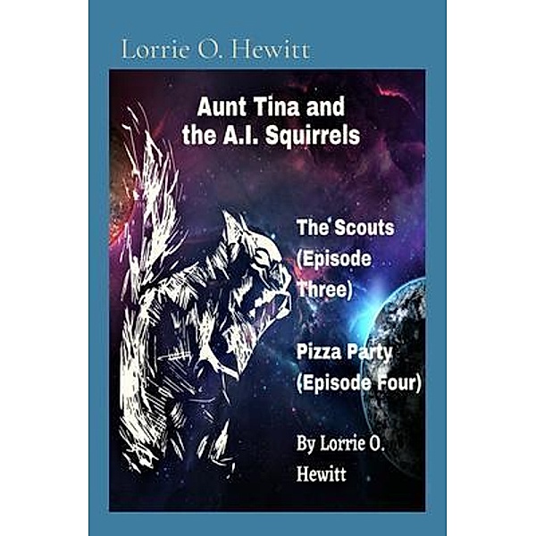 Aunt Tina and the A.I. Squirrels The Scouts (Episode Three) Pizza Party (Episode Four) / Aunt Tina and the A.I. Squirrels Series Bd.2, Lorrie Hewitt