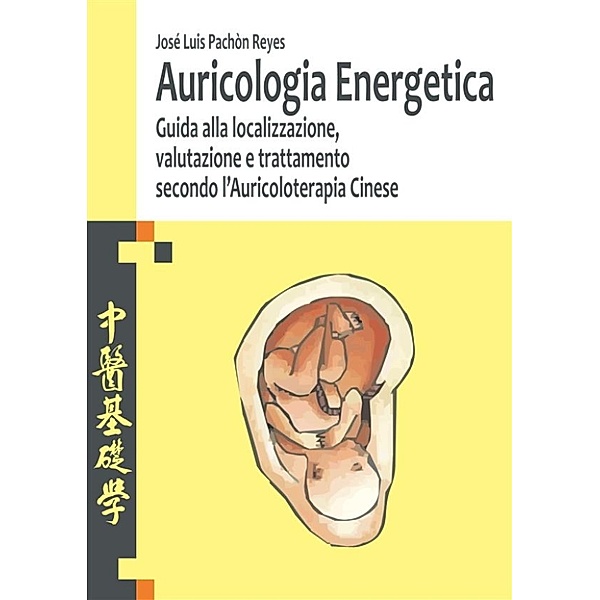 Auricologia Energetica, guida alla localizzazione, valutazione e trattamento secondo l'Auricoloterapia Cinese, José Luis Pachón Reyes