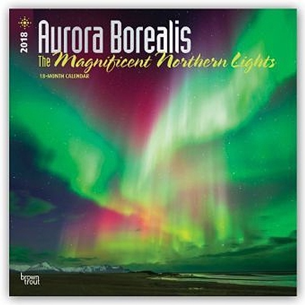 Aurora Borealis: The Magnificent Northern Lights - Nordlicht 2018 - 18-Monatskalender, BrownTrout Publisher
