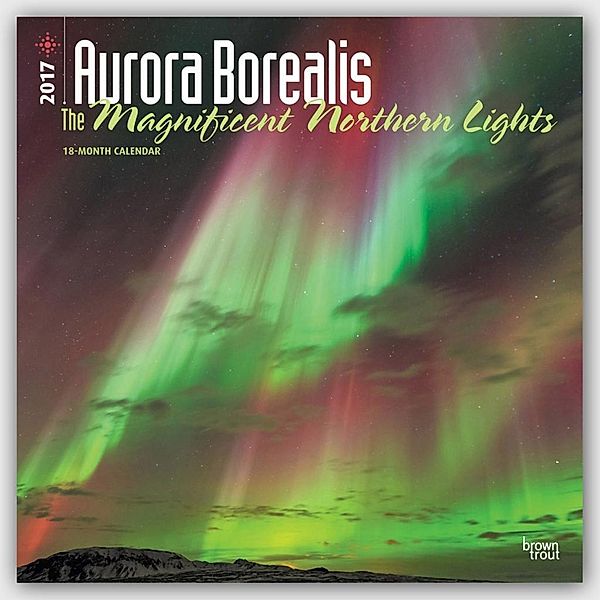 Aurora Borealis: The Magnificent Northern Lights 2017 Square, Inc Browntrout Publishers