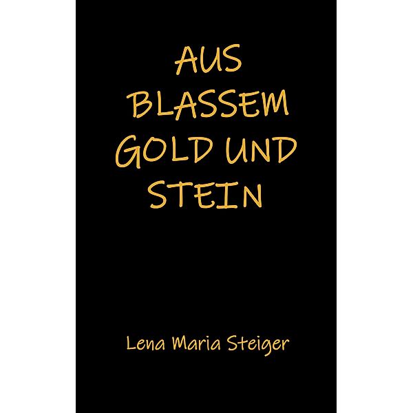 Aus blassem Gold und Stein, Lena Maria Steiger