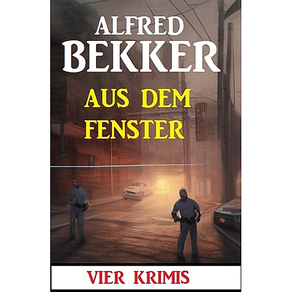 Aus dem Fenster: 4 Krimis, Alfred Bekker