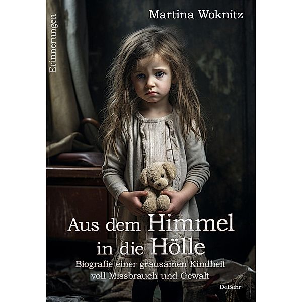Aus dem Himmel in die Hölle - Biografie einer grausamen Kindheit voll Missbrauch und Gewalt - Erinnerungen, Martina Woknitz
