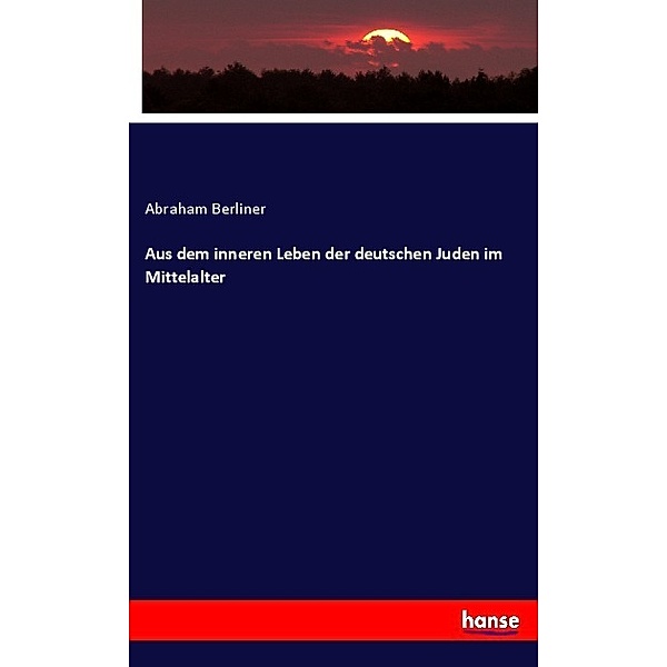 Aus dem inneren Leben der deutschen Juden im Mittelalter, Abraham Berliner