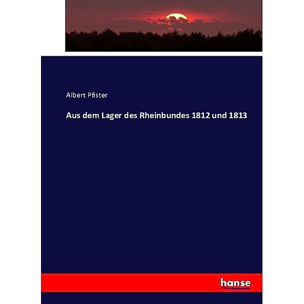 Aus dem Lager des Rheinbundes 1812 und 1813, Albert Pfister