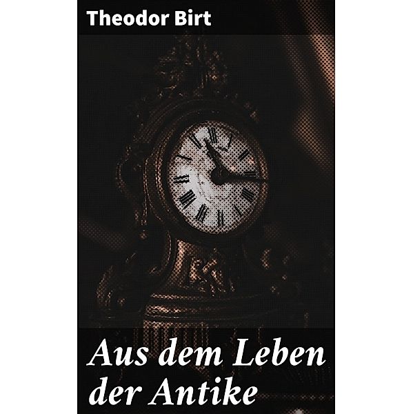 Aus dem Leben der Antike, Theodor Birt