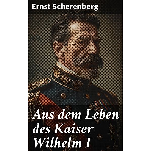 Aus dem Leben des Kaiser Wilhelm I, Ernst Scherenberg
