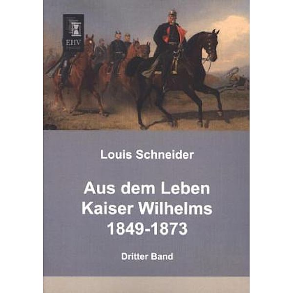 Aus dem Leben Kaiser Wilhelms 1849-1873.Bd.3, Louis Schneider