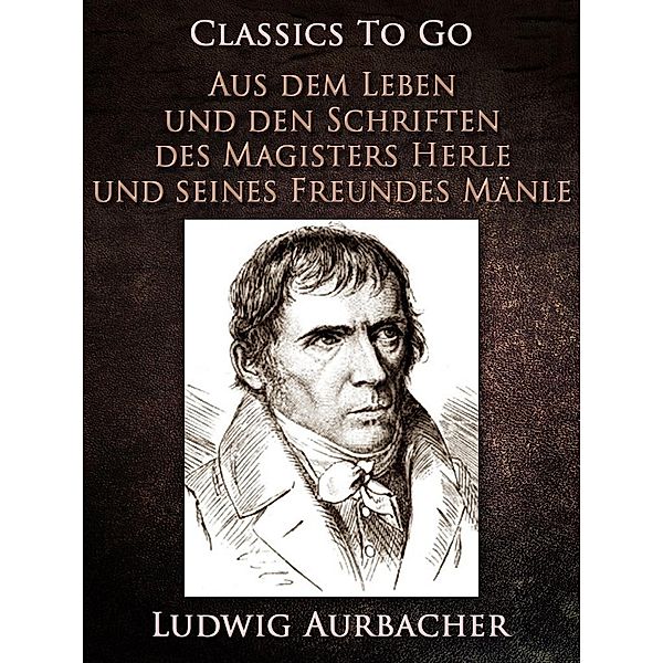 Aus dem Leben und den Schriften des Magisters Herle, und seines Freundes Mänle, Ludwig Aurbacher
