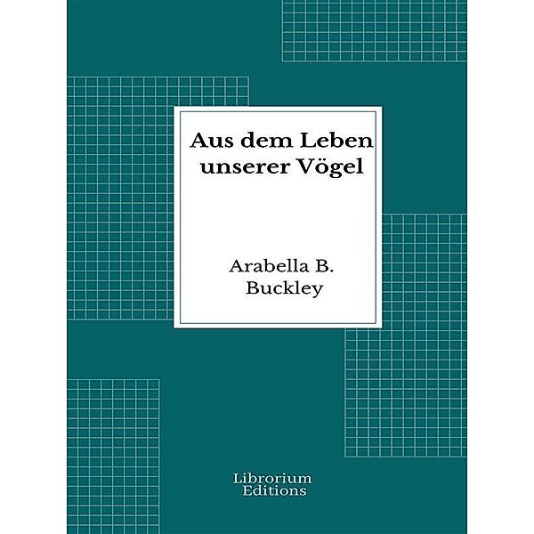 Aus dem Leben unserer Vögel, Arabella B. Buckley