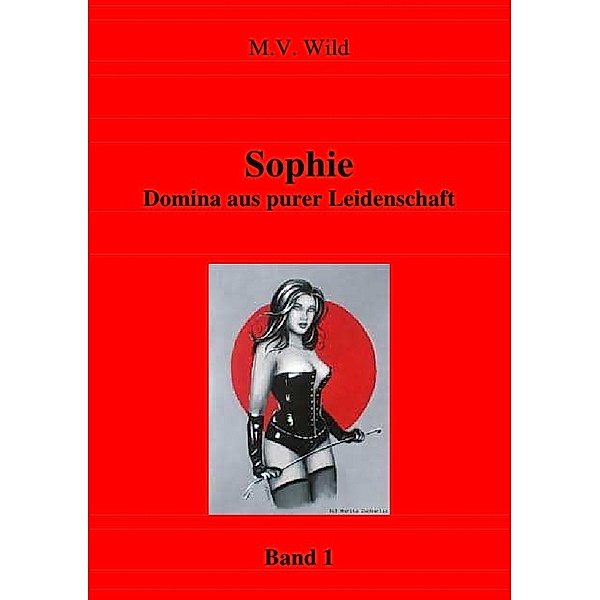 Aus dem Leben von Domina Sophie / Sophie Domina aus purer Leidenschaft, M. V. Wild