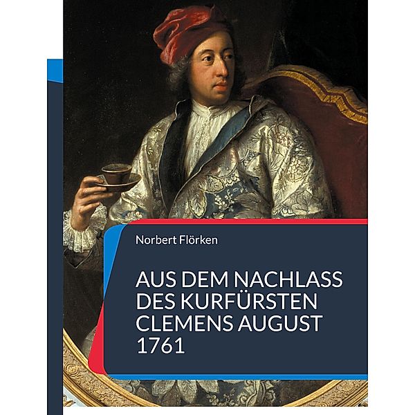 Aus dem Nachlass des Kurfürsten Clemens August 1761, Norbert Flörken