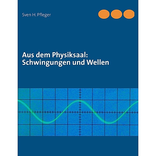 Aus dem Physiksaal: Schwingungen und Wellen, Sven H. Pfleger