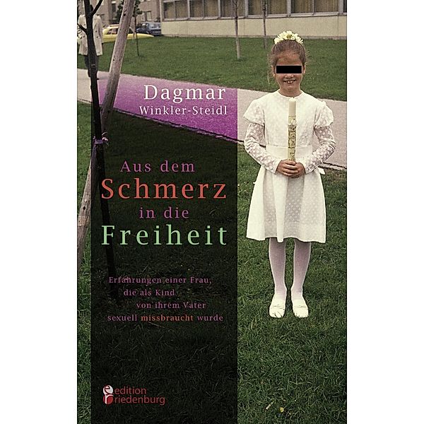 Aus dem Schmerz in die Freiheit - Erfahrungen einer Frau, die als Kind von ihrem Vater sexuell missbraucht wurde, Dagmar Winkler-Steidl