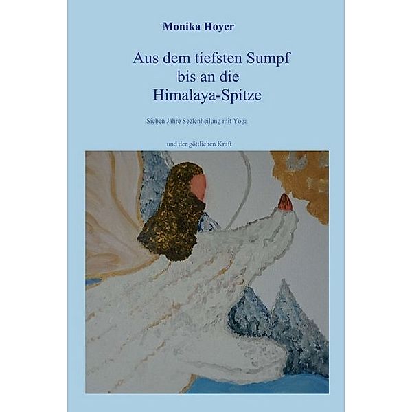 Aus dem tiefsten Sumpf bis an die Himalaya-Spitze, Monika Hoyer