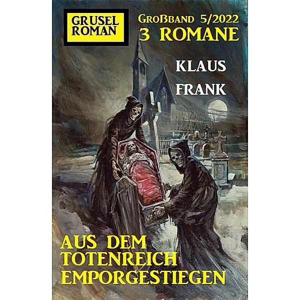 Aus dem Totenreich emporgestiegen: Gruselroman Großband 3 Romane 5/2022, Klaus Frank