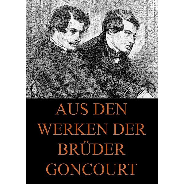 Aus den Werken der Brüder Goncourt, Edmond de Goncourt, Jules de Goncourt