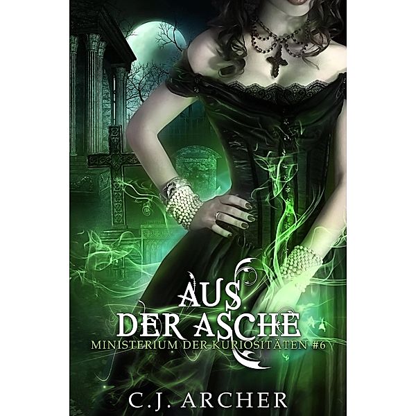 Aus der Asche (Ministerium der Kuriositäten, #6) / Ministerium der Kuriositäten, C. J. Archer