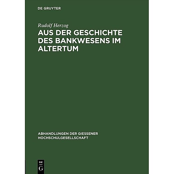 Aus der Geschichte des Bankwesens im Altertum / Abhandlungen der Giessener Hochschulgesellschaft Bd.1, Rudolf Herzog
