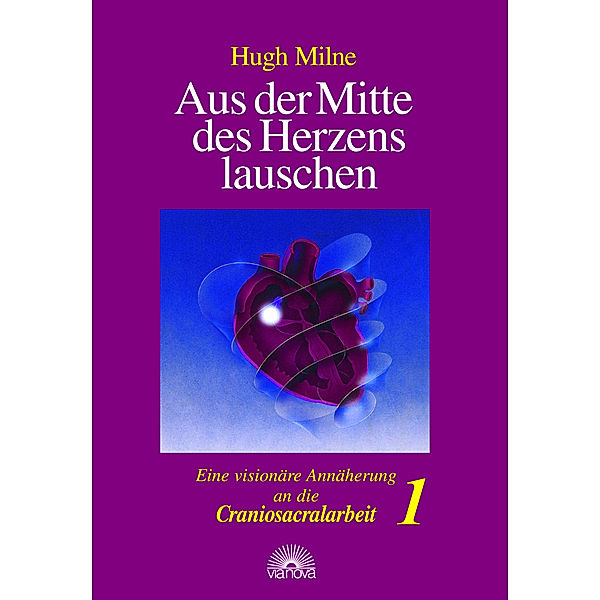 Aus der Mitte des Herzens lauschen. Eine visionäre Annäherung an die Craniosacralarbeit.Bd.1, Hugh Milne