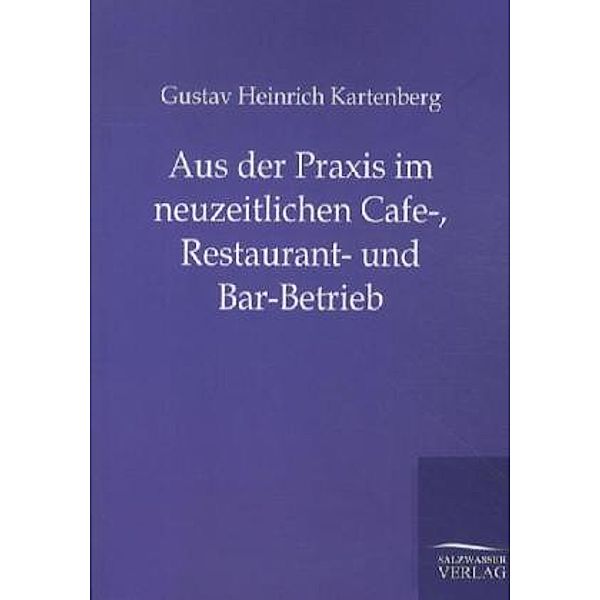 Aus der Praxis im neuzeitlichen Cafe-, Restaurant- und Bar-Betrieb, Gustav Heinrich Kartenberg