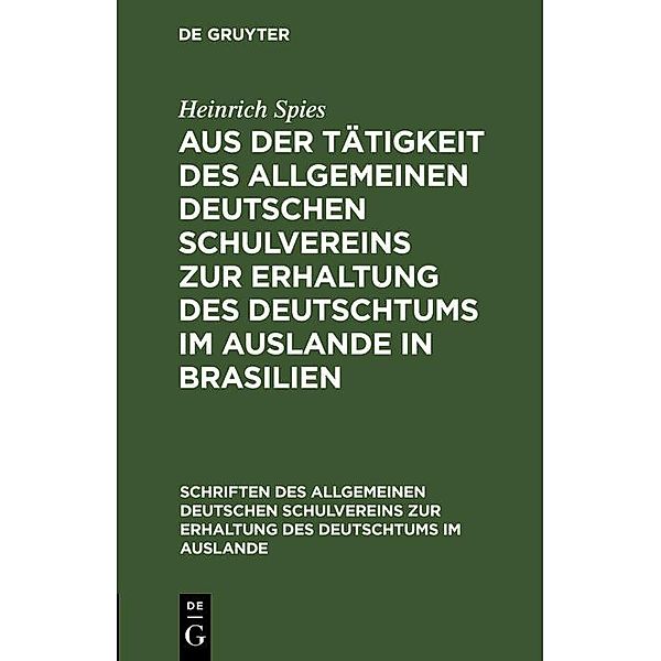 Aus der Tätigkeit des Allgemeinen Deutschen Schulvereins zur Erhaltung des Deutschtums im Auslande in Brasilien / Schriften des Allgemeinen Deutschen Schulvereins zur Erhaltung des Deutschtums im Auslande Bd.5, Heinrich Spies