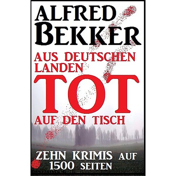 Aus deutschen Landen tot auf den Tisch - Zehn Krimis auf 1500 Seiten, Alfred Bekker