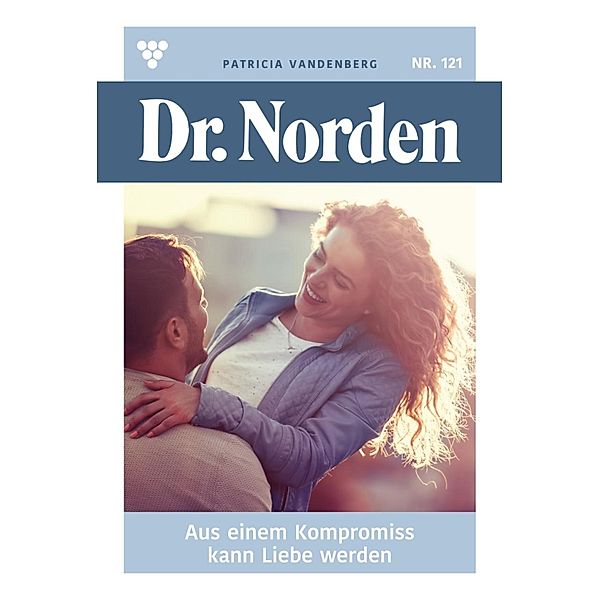 Aus einem Kompromiss kann Liebe werden / Dr. Norden Bd.121, Patricia Vandenberg