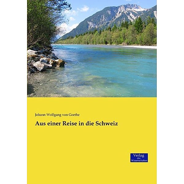 Aus einer Reise in die Schweiz, Johann Wolfgang von Goethe